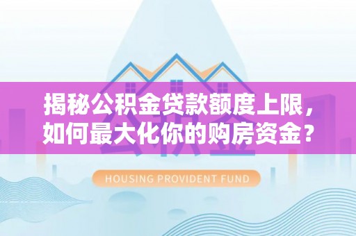 广德揭秘公积金贷款额度上限，如何最大化你的购房资金？