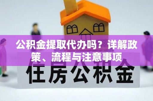 广德公积金提取代办吗？详解政策、流程与注意事项