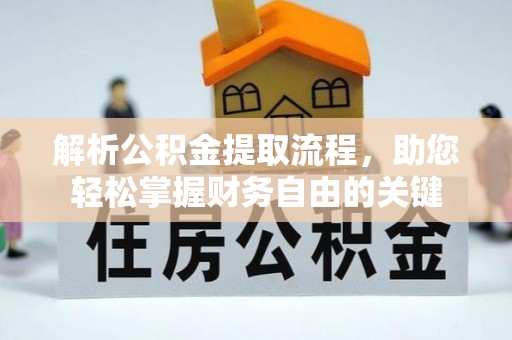 广德解析公积金提取流程，助您轻松掌握财务自由的关键