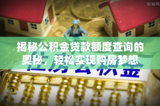 广德揭秘公积金贷款额度查询的奥秘，轻松实现购房梦想