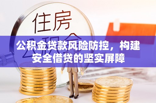 广德公积金贷款风险防控，构建安全借贷的坚实屏障