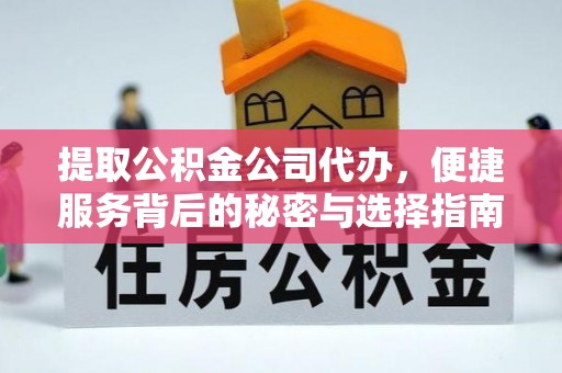 广德提取公积金公司代办，便捷服务背后的秘密与选择指南