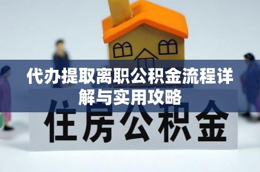 广德代办提取离职公积金流程详解与实用攻略