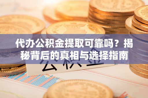 广德代办公积金提取可靠吗？揭秘背后的真相与选择指南
