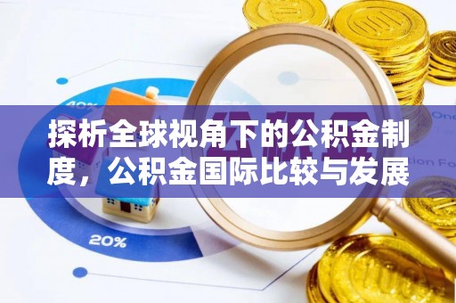 广德探析全球视角下的公积金制度，公积金国际比较与发展趋势