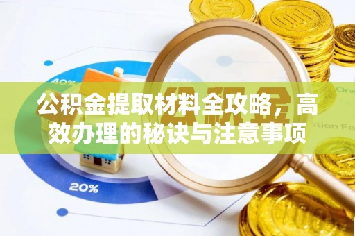 广德公积金提取材料全攻略，高效办理的秘诀与注意事项