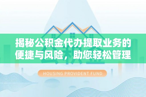 广德揭秘公积金代办提取业务的便捷与风险，助您轻松管理财务