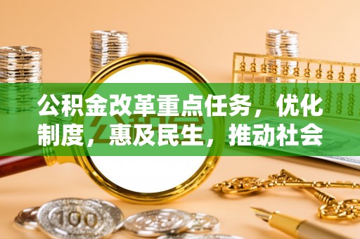 广德公积金改革重点任务，优化制度，惠及民生，推动社会公平发展