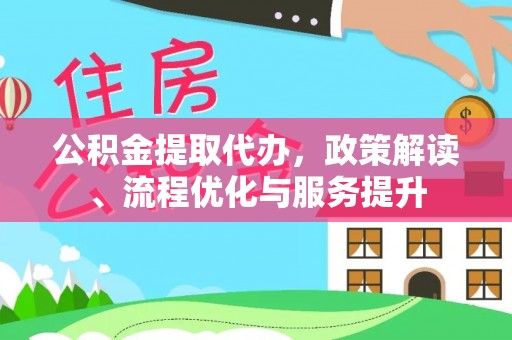 广德公积金提取代办，政策解读、流程优化与服务提升