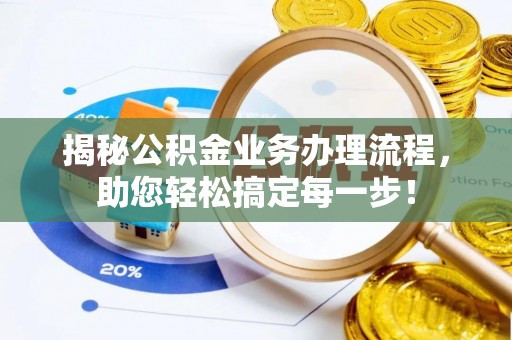 广德揭秘公积金业务办理流程，助您轻松搞定每一步！