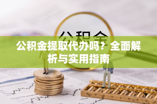 广德公积金提取代办吗？全面解析与实用指南