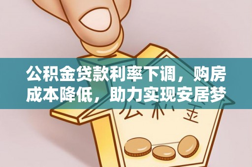 广德公积金贷款利率下调，购房成本降低，助力实现安居梦