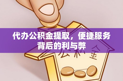 广德代办公积金提取，便捷服务背后的利与弊