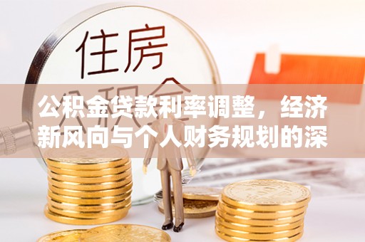 广德公积金贷款利率调整，经济新风向与个人财务规划的深远影响