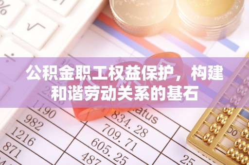 广德公积金职工权益保护，构建和谐劳动关系的基石