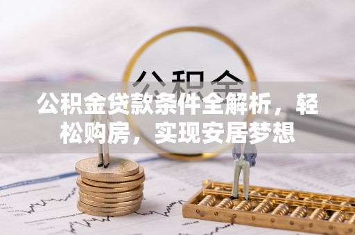 广德公积金贷款条件全解析，轻松购房，实现安居梦想