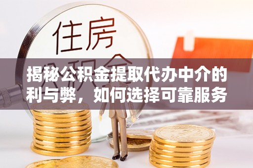 广德揭秘公积金提取代办中介的利与弊，如何选择可靠服务？