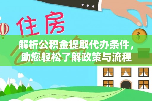 广德解析公积金提取代办条件，助您轻松了解政策与流程