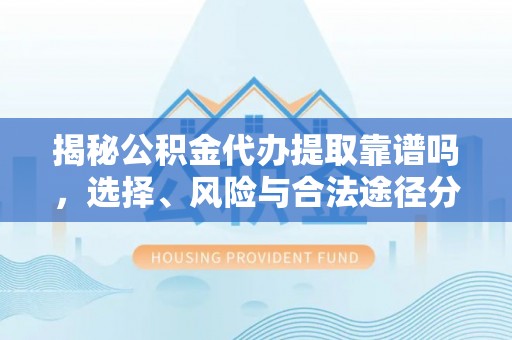 广德揭秘公积金代办提取靠谱吗，选择、风险与合法途径分析