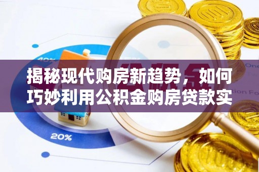 广德揭秘现代购房新趋势，如何巧妙利用公积金购房贷款实现梦想家园
