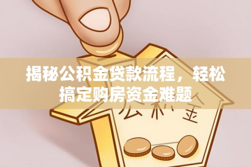 广德揭秘公积金贷款流程，轻松搞定购房资金难题