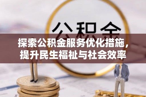 广德探索公积金服务优化措施，提升民生福祉与社会效率