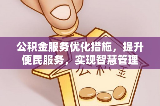 广德公积金服务优化措施，提升便民服务，实现智慧管理