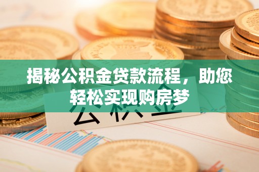 广德揭秘公积金贷款流程，助您轻松实现购房梦