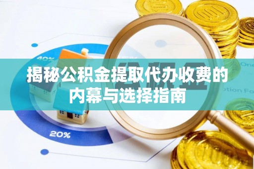 广德揭秘公积金提取代办收费的内幕与选择指南
