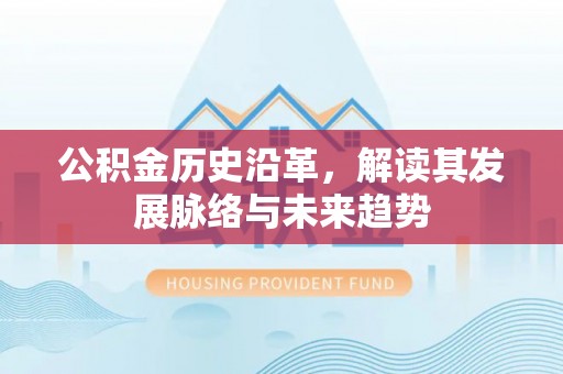 广德公积金历史沿革，解读其发展脉络与未来趋势