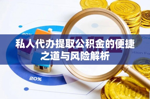 广德私人代办提取公积金的便捷之道与风险解析