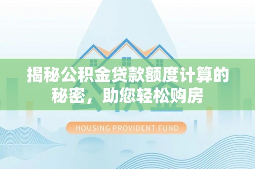 广德揭秘公积金贷款额度计算的秘密，助您轻松购房