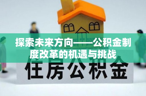 广德探索未来方向——公积金制度改革的机遇与挑战