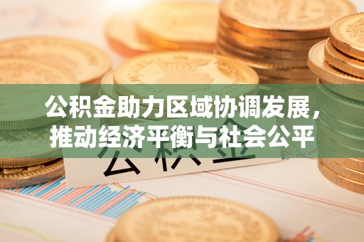 广德公积金助力区域协调发展，推动经济平衡与社会公平