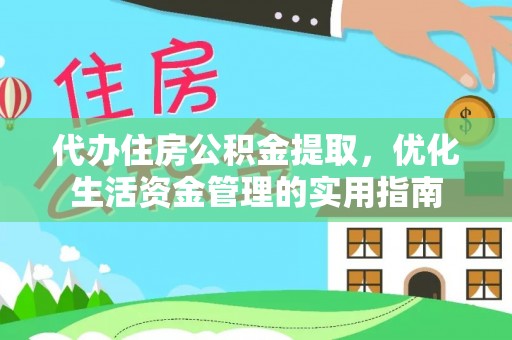 广德代办住房公积金提取，优化生活资金管理的实用指南