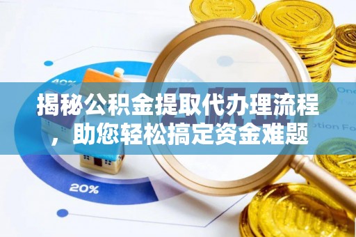 广德揭秘公积金提取代办理流程，助您轻松搞定资金难题