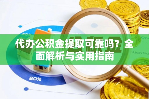 广德代办公积金提取可靠吗？全面解析与实用指南