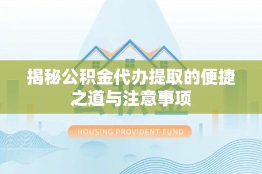 广德揭秘公积金代办提取的便捷之道与注意事项