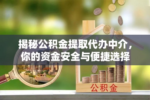 广德揭秘公积金提取代办中介，你的资金安全与便捷选择