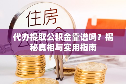广德代办提取公积金靠谱吗？揭秘真相与实用指南