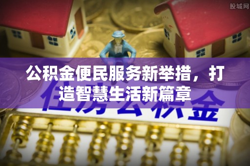 广德公积金便民服务新举措，打造智慧生活新篇章