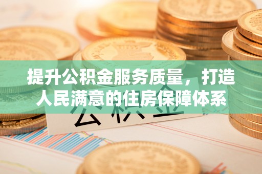广德提升公积金服务质量，打造人民满意的住房保障体系