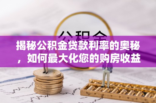 广德揭秘公积金贷款利率的奥秘，如何最大化您的购房收益