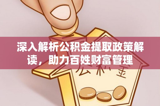 广德深入解析公积金提取政策解读，助力百姓财富管理