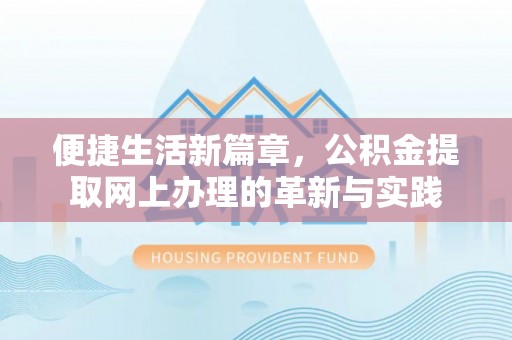 广德便捷生活新篇章，公积金提取网上办理的革新与实践