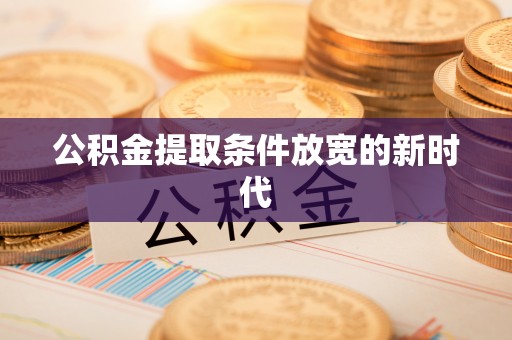 广德公积金提取条件放宽的新时代