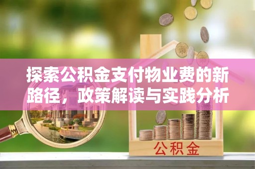 广德探索公积金支付物业费的新路径，政策解读与实践分析