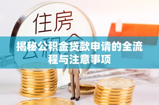 广德揭秘公积金贷款申请的全流程与注意事项