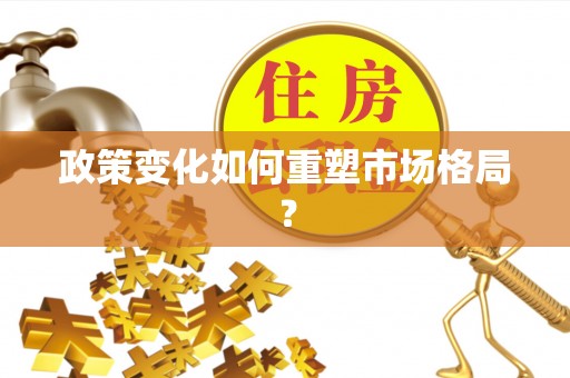 广德政策变化如何重塑市场格局？