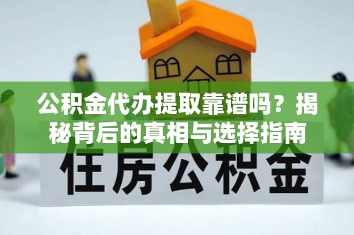 广德公积金代办提取靠谱吗？揭秘背后的真相与选择指南